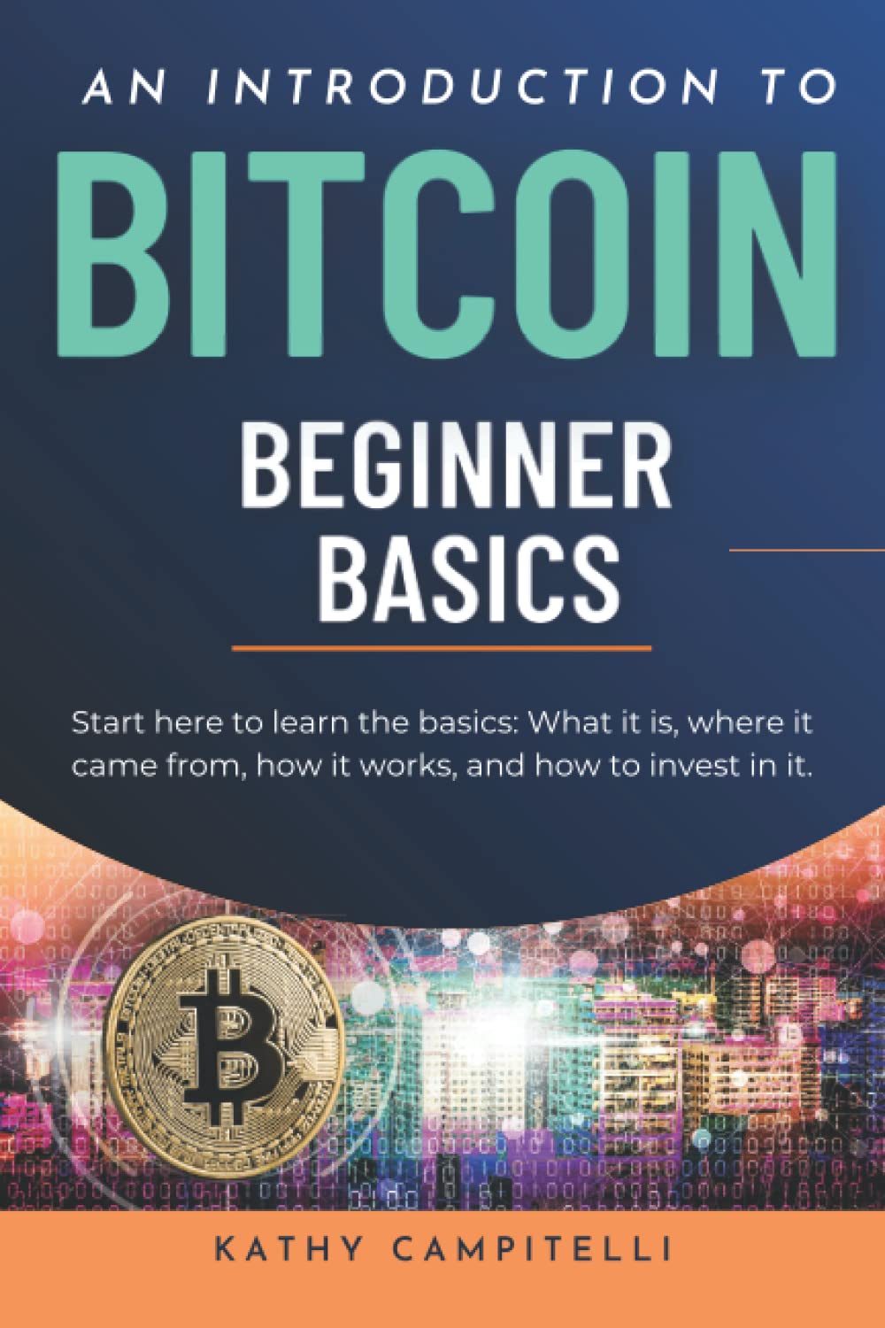 BITCOIN Beginner Basics. An introduction.: Start here to understand Bitcoin. Learn what it is, where it came from, how it works, and how to invest in it.     Paperback – August 27, 2022